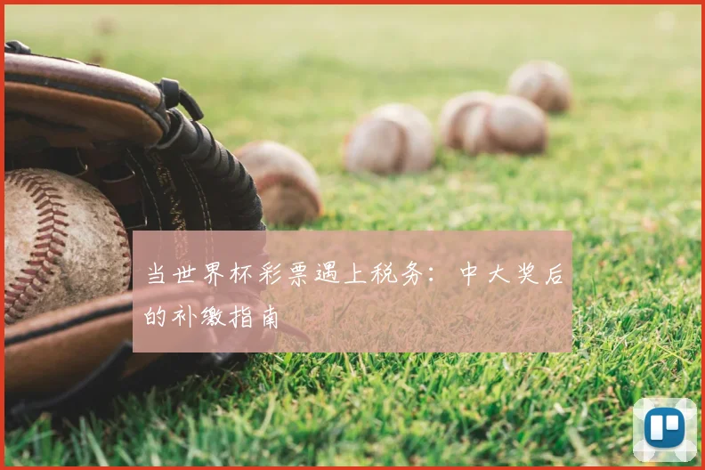 当世界杯彩票遇上税务：中大奖后的补缴指南