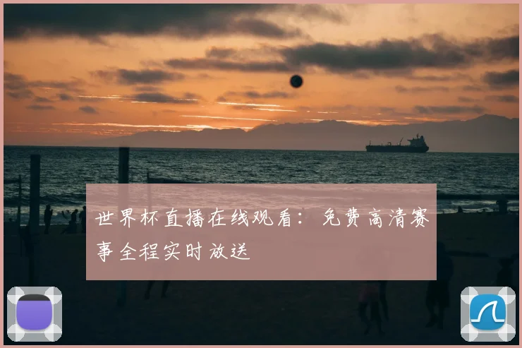 世界杯直播在线观看：免费高清赛事全程实时放送