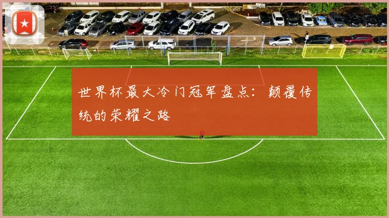 世界杯最大冷门冠军盘点:颠覆传统的荣耀之路