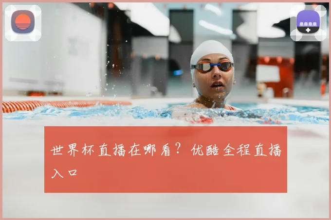 世界杯直播在哪看?优酷全程直播入口