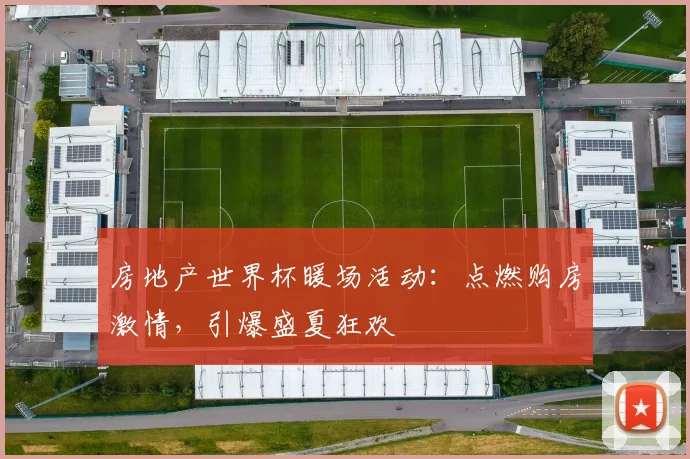 房地产世界杯暖场活动：点燃购房激情，引爆盛夏狂欢