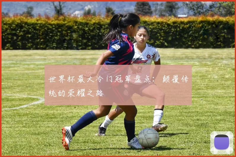 世界杯最大冷门冠军盘点:颠覆传统的荣耀之路