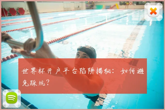 世界杯开户平台陷阱揭秘:如何避免踩坑?