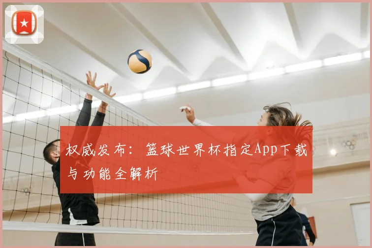 权威发布:篮球世界杯指定App下载与功能全解析