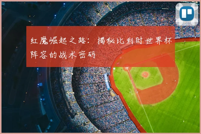 红魔崛起之路:揭秘比利时世界杯阵容的战术密码