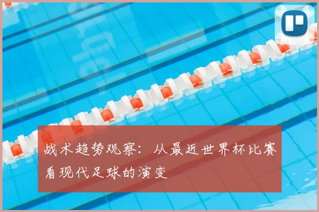 战术趋势观察:从最近世界杯比赛看现代足球的演变