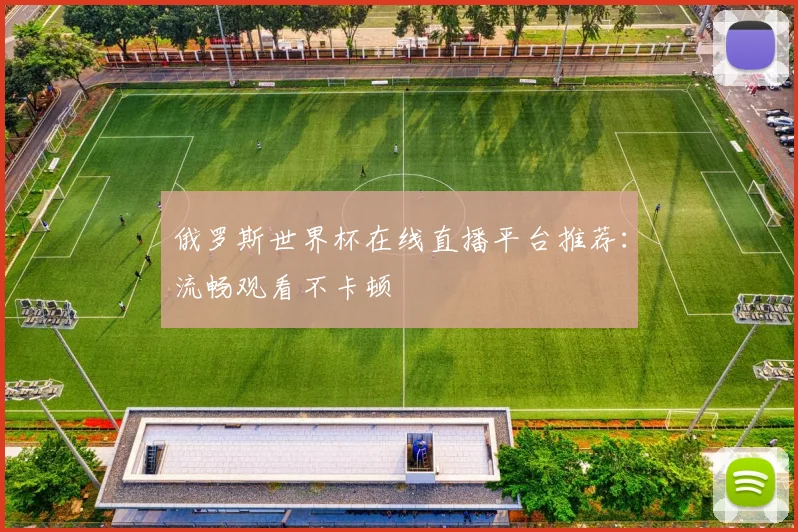 俄罗斯世界杯在线直播平台推荐：流畅观看不卡顿