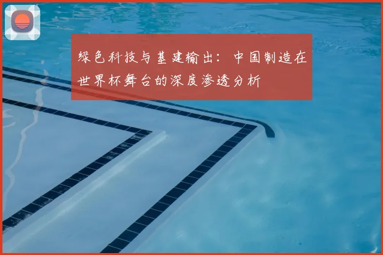 绿色科技与基建输出：中国制造在世界杯舞台的深度渗透分析