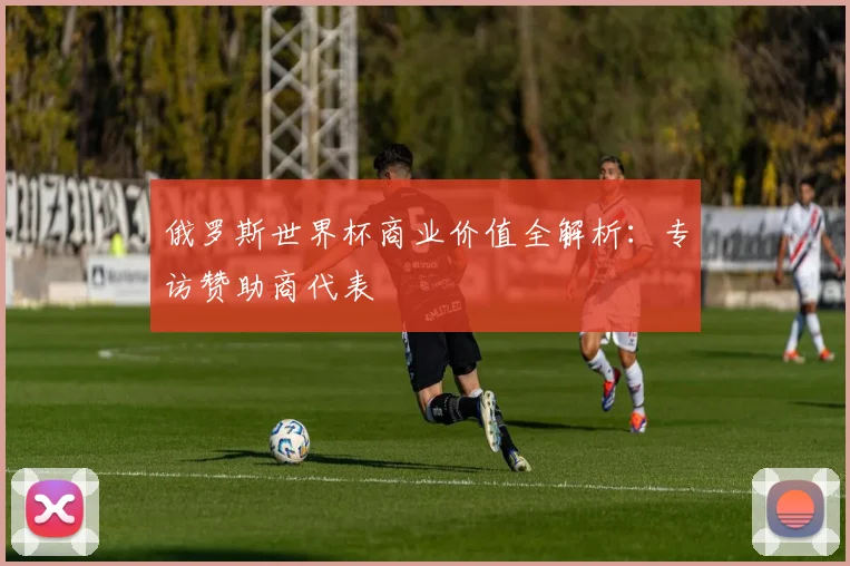俄罗斯世界杯商业价值全解析：专访赞助商代表