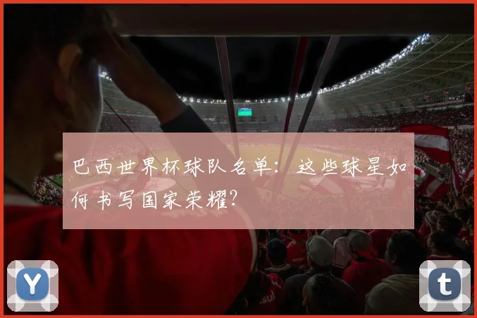 巴西世界杯球队名单：这些球星如何书写国家荣耀？